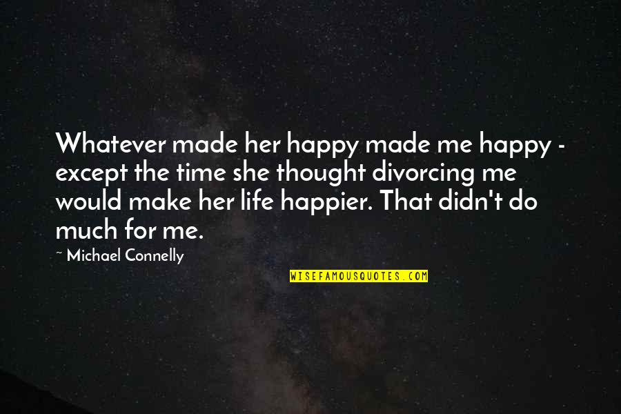 She Made Me Quotes By Michael Connelly: Whatever made her happy made me happy - She Made Me Quotes By Michael Connelly: Whatever made her happy made me happy -