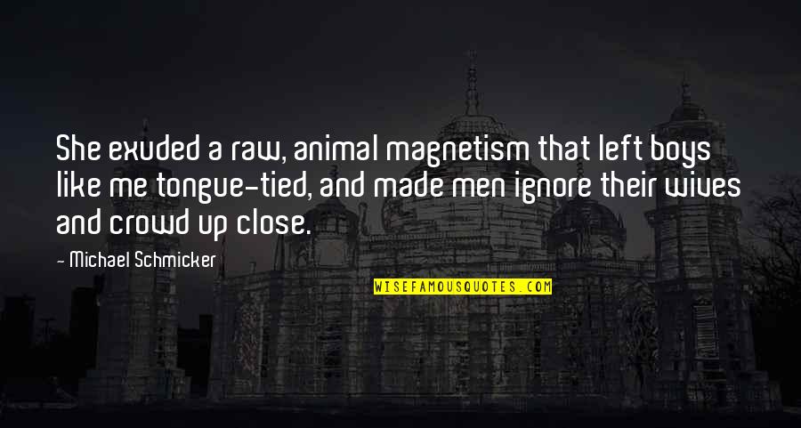 She Made Me Quotes By Michael Schmicker: She exuded a raw, animal magnetism that left She Made Me Quotes By Michael Schmicker: She exuded a raw, animal magnetism that left