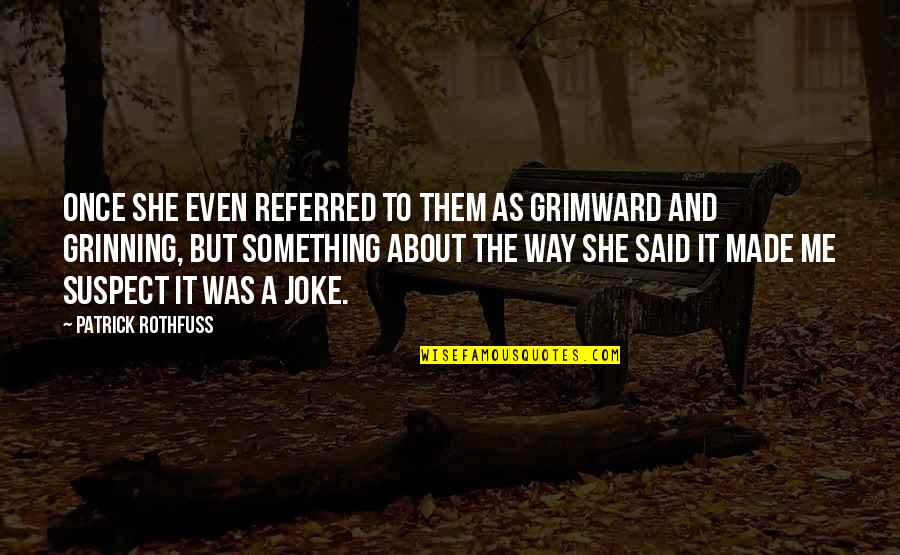 She Made Me Quotes By Patrick Rothfuss: Once she even referred to them as Grimward She Made Me Quotes By Patrick Rothfuss: Once she even referred to them as Grimward