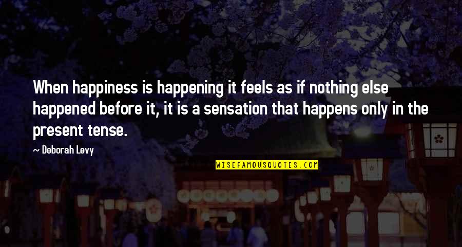 She Makes Me Sad Quotes By Deborah Levy: When happiness is happening it feels as if