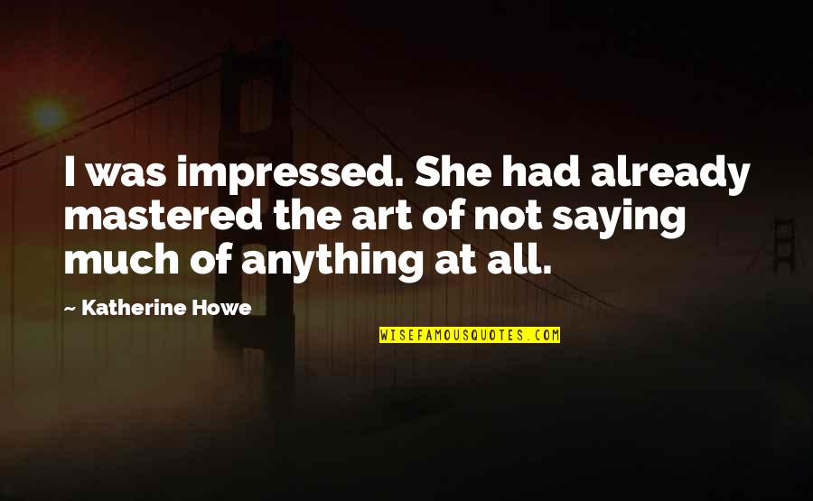 She Mastered It Quotes By Katherine Howe: I was impressed. She had already mastered the She Mastered It Quotes By Katherine Howe: I was impressed. She had already mastered the