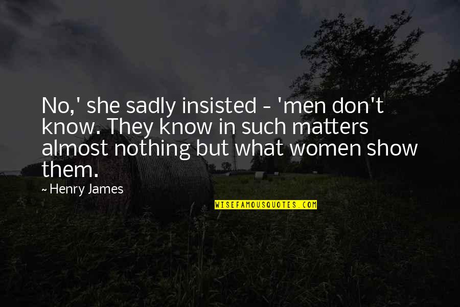 She Matters Quotes By Henry James: No,' she sadly insisted - 'men don't know. She Matters Quotes By Henry James: No,' she sadly insisted - 'men don't know.