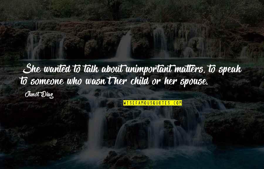 She Matters Quotes By Junot Diaz: She wanted to talk about unimportant matters, to She Matters Quotes By Junot Diaz: She wanted to talk about unimportant matters, to