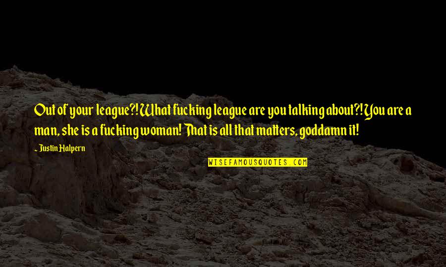She Matters Quotes By Justin Halpern: Out of your league?! What fucking league are She Matters Quotes By Justin Halpern: Out of your league?! What fucking league are