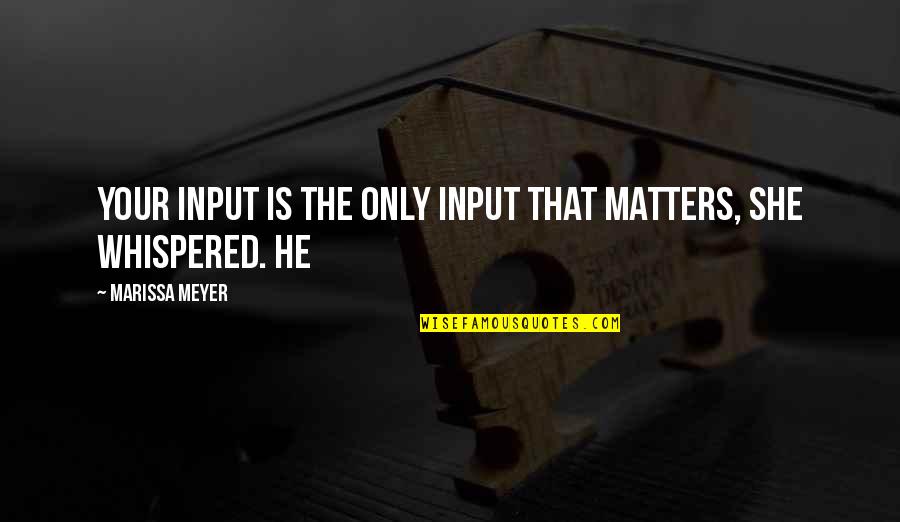 She Matters Quotes By Marissa Meyer: Your input is the only input that matters, She Matters Quotes By Marissa Meyer: Your input is the only input that matters,