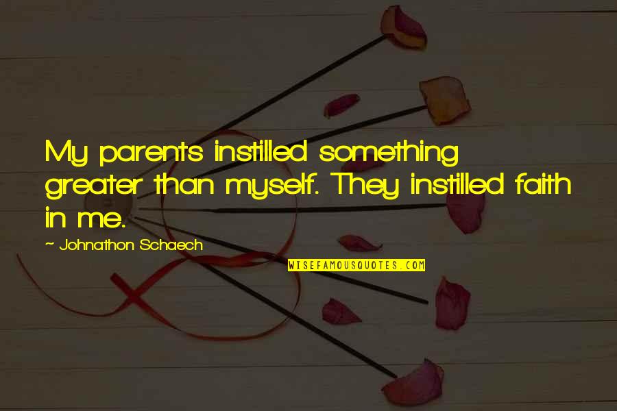 She Means Alot To Me Quotes By Johnathon Schaech: My parents instilled something greater than myself. They She Means Alot To Me Quotes By Johnathon Schaech: My parents instilled something greater than myself. They