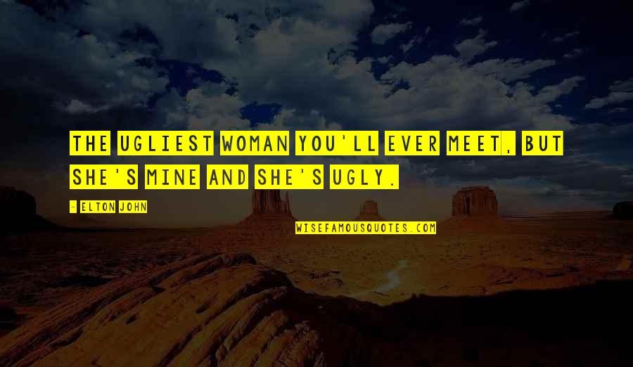 She Mines Quotes By Elton John: The ugliest woman you'll ever meet, but she's