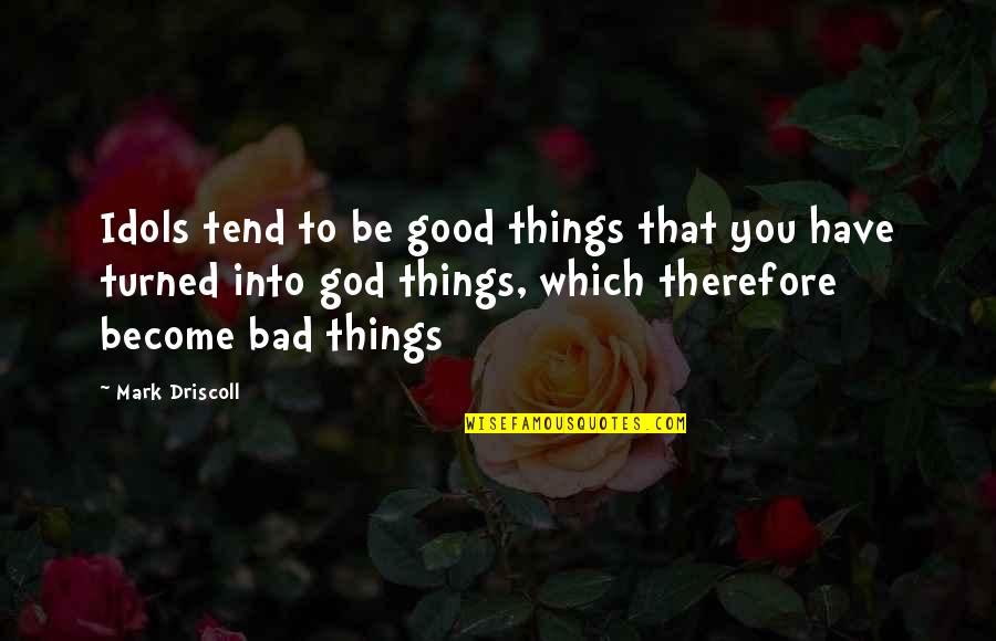 She Missed Him Quotes By Mark Driscoll: Idols tend to be good things that you