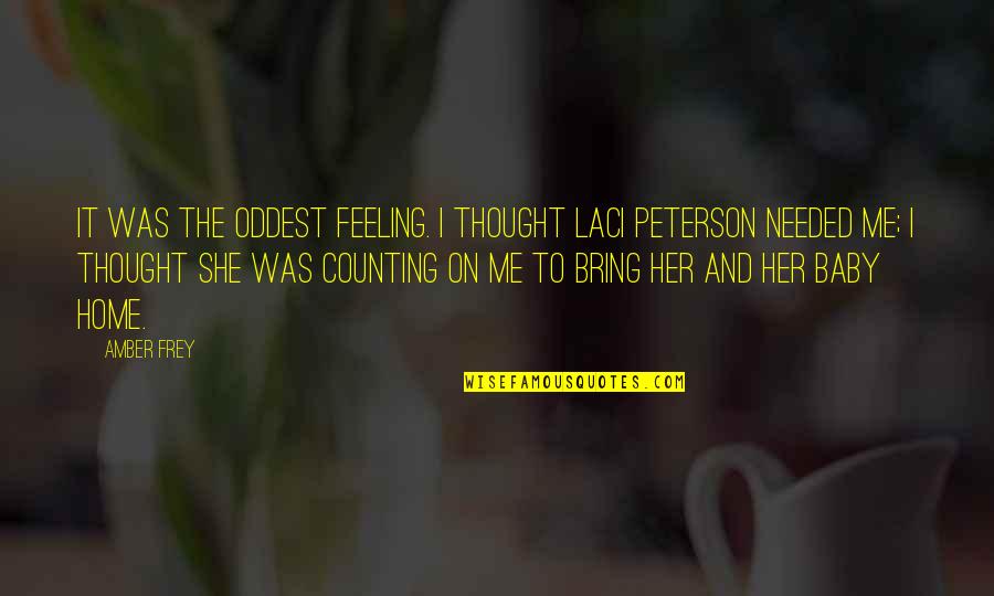 She Needed You Quotes By Amber Frey: It was the oddest feeling. I thought Laci