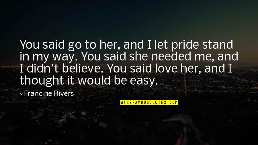 She Needed You Quotes By Francine Rivers: You said go to her, and I let