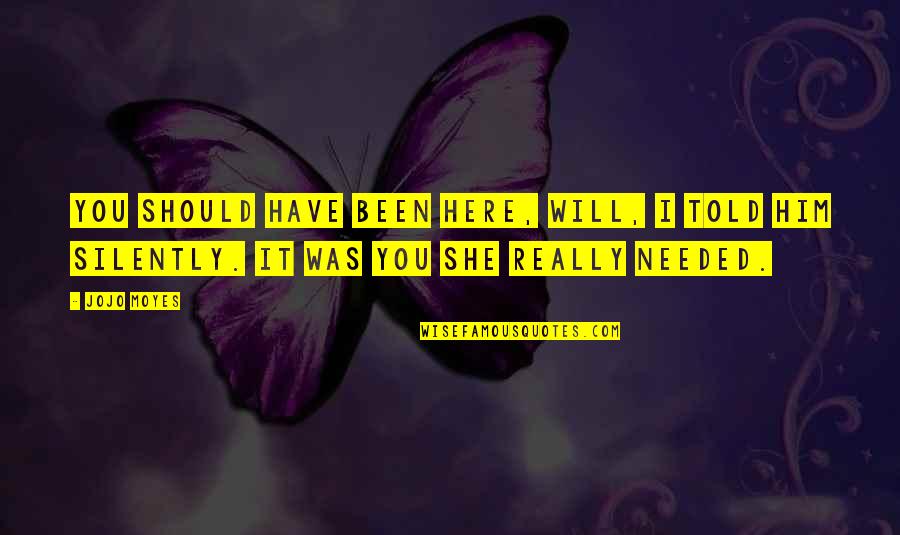 She Needed You Quotes By Jojo Moyes: You should have been here, Will, I told