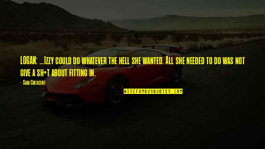 She Needed You Quotes By Sam Crescent: LOGAN: ...Izzy could do whatever the hell she