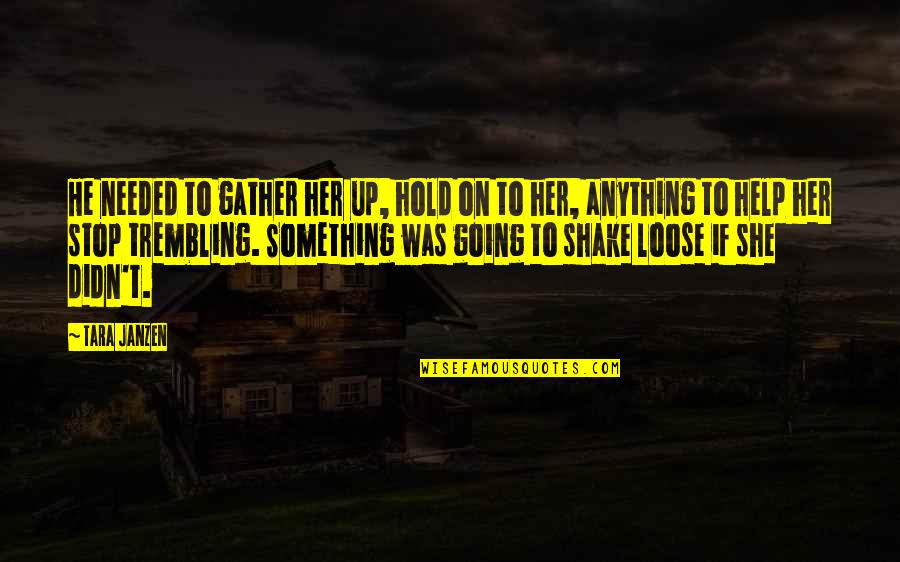 She Needed You Quotes By Tara Janzen: He needed to gather her up, hold on