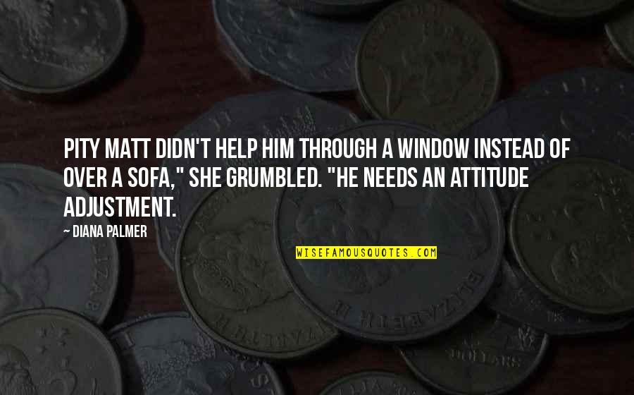 She Needs Him Quotes By Diana Palmer: Pity Matt didn't help him through a window