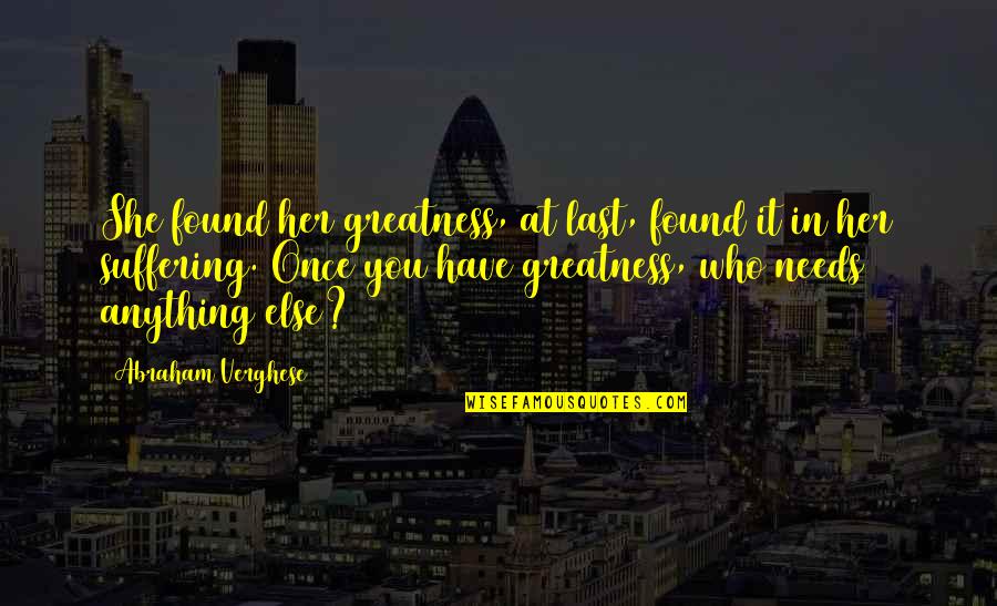 She Needs You Quotes By Abraham Verghese: She found her greatness, at last, found it