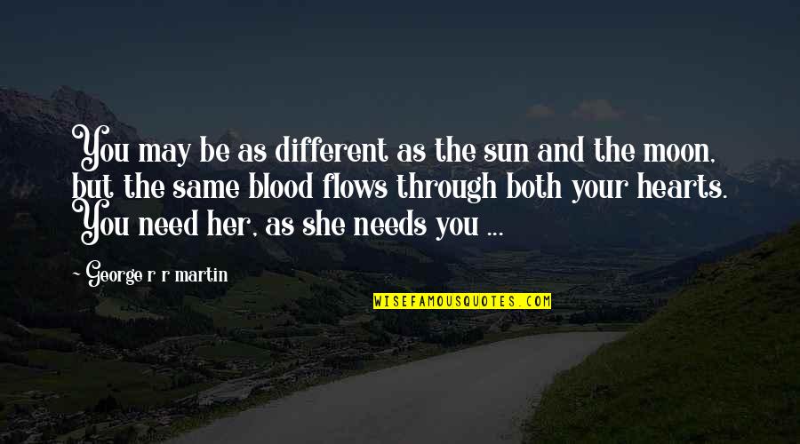 She Needs You Quotes By George R R Martin: You may be as different as the sun