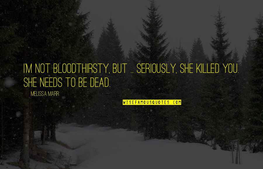 She Needs You Quotes By Melissa Marr: I'm not bloodthirsty, but ... seriously, she killed