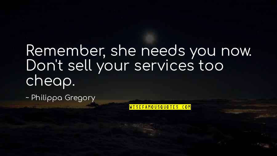 She Needs You Quotes By Philippa Gregory: Remember, she needs you now. Don't sell your