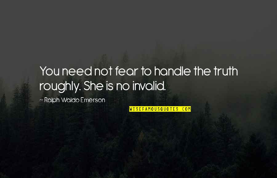 She Needs You Quotes By Ralph Waldo Emerson: You need not fear to handle the truth