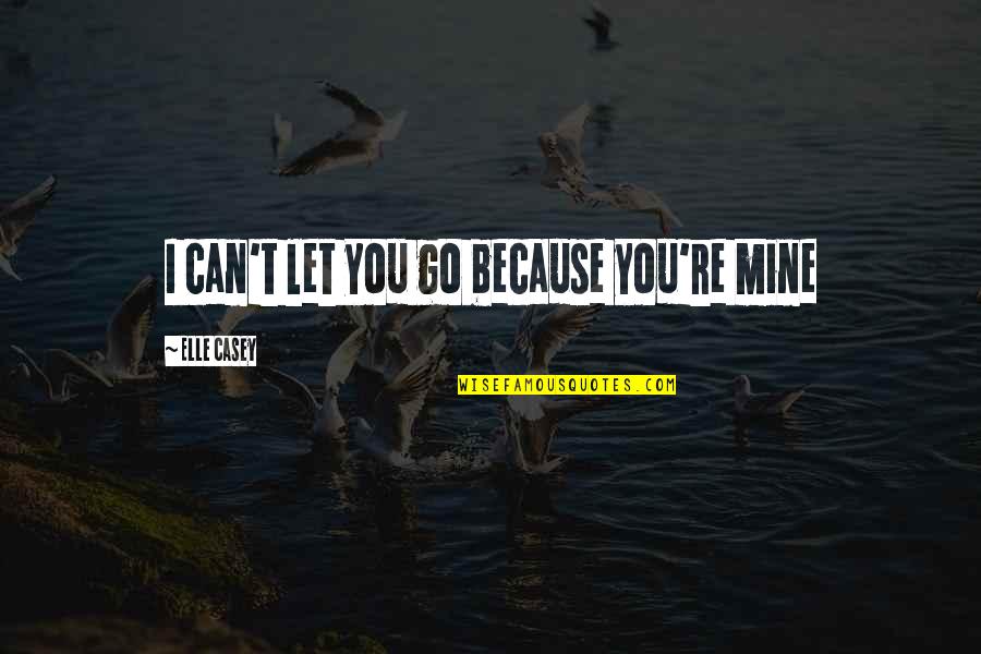 She Never Cared Quotes By Elle Casey: I can't let you go because you're mine She Never Cared Quotes By Elle Casey: I can't let you go because you're mine
