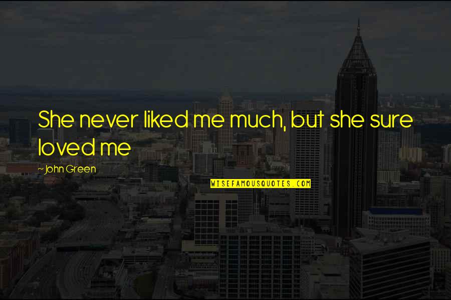 She Never Loved Me Quotes By John Green: She never liked me much, but she sure