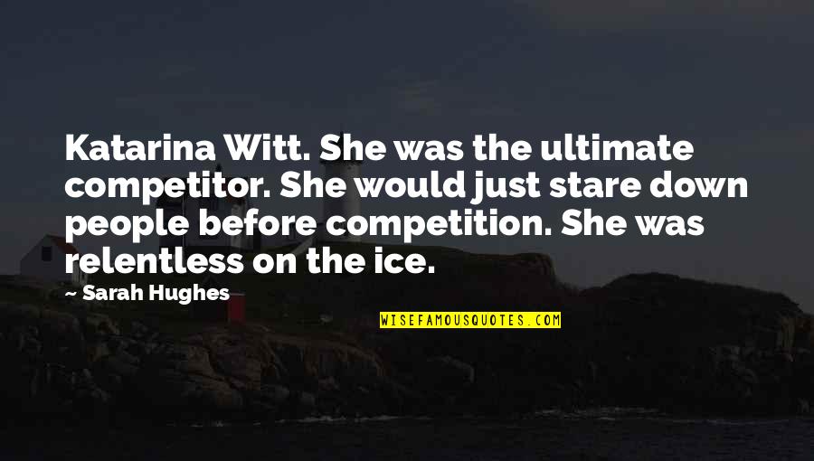 She No Competition Quotes By Sarah Hughes: Katarina Witt. She was the ultimate competitor. She