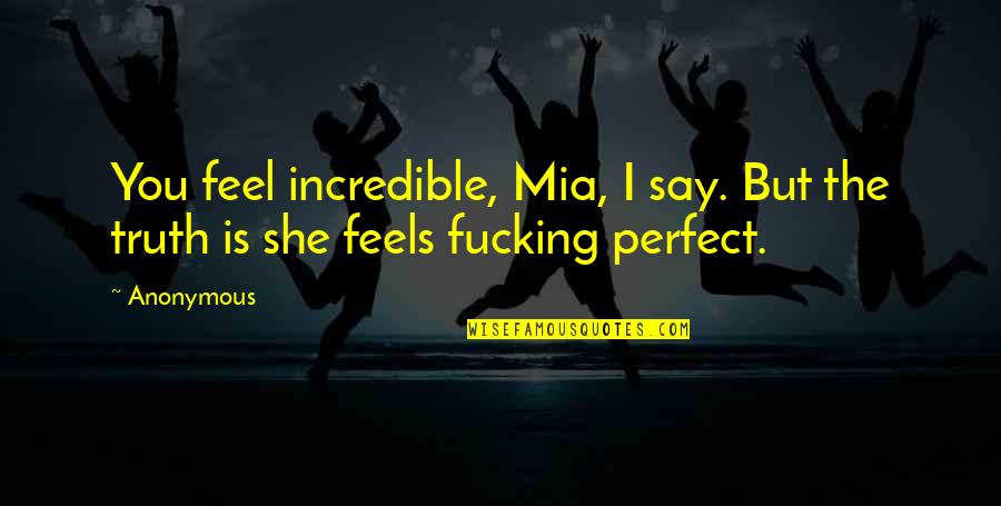 She Not Perfect Quotes By Anonymous: You feel incredible, Mia, I say. But the