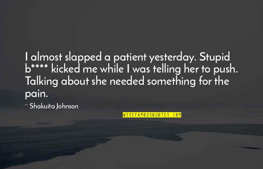 She Not Talking To Me Quotes By Shakuita Johnson: I almost slapped a patient yesterday. Stupid b****