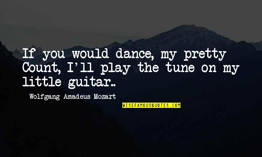 She Pisses Me Off Quotes By Wolfgang Amadeus Mozart: If you would dance, my pretty Count, I'll