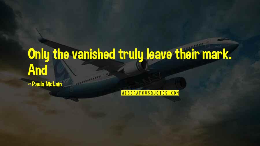 She Played With Me Quotes By Paula McLain: Only the vanished truly leave their mark. And