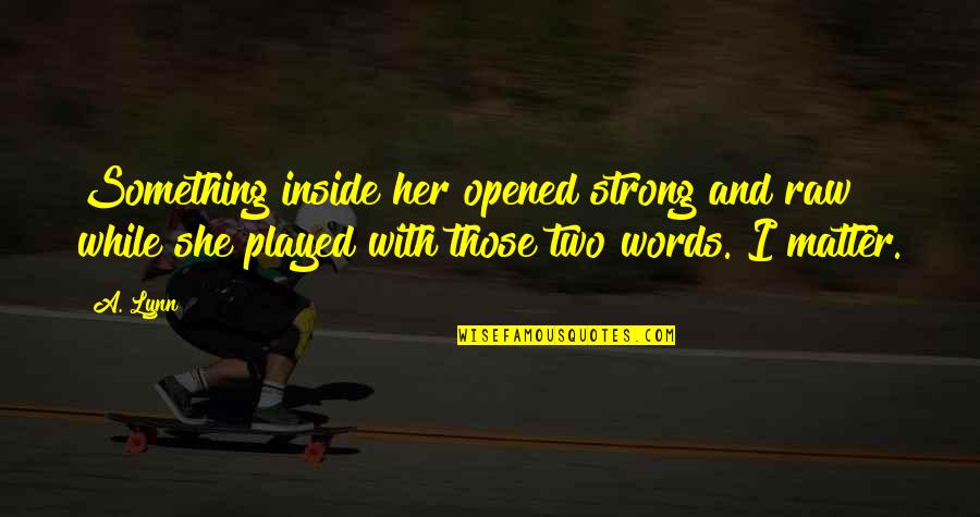 She Played You Quotes By A. Lynn: Something inside her opened strong and raw while