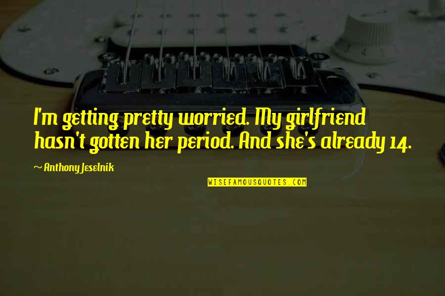 She Pretty Quotes By Anthony Jeselnik: I'm getting pretty worried. My girlfriend hasn't gotten She Pretty Quotes By Anthony Jeselnik: I'm getting pretty worried. My girlfriend hasn't gotten