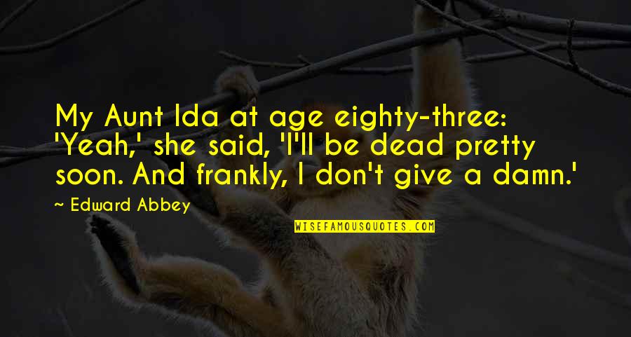 She Pretty Quotes By Edward Abbey: My Aunt Ida at age eighty-three: 'Yeah,' she She Pretty Quotes By Edward Abbey: My Aunt Ida at age eighty-three: 'Yeah,' she