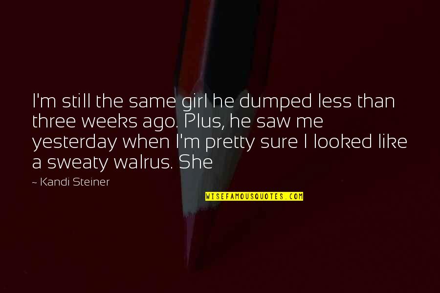 She Pretty Quotes By Kandi Steiner: I'm still the same girl he dumped less She Pretty Quotes By Kandi Steiner: I'm still the same girl he dumped less