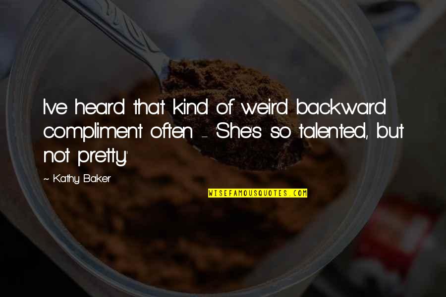 She Pretty Quotes By Kathy Baker: I've heard that kind of weird backward compliment She Pretty Quotes By Kathy Baker: I've heard that kind of weird backward compliment