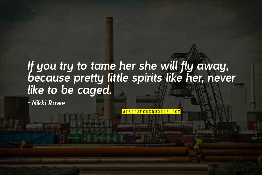 She Pretty Quotes By Nikki Rowe: If you try to tame her she will She Pretty Quotes By Nikki Rowe: If you try to tame her she will