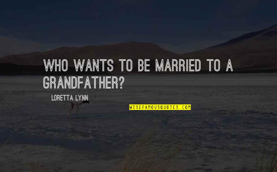 She Purrs Quotes By Loretta Lynn: Who wants to be married to a grandfather?