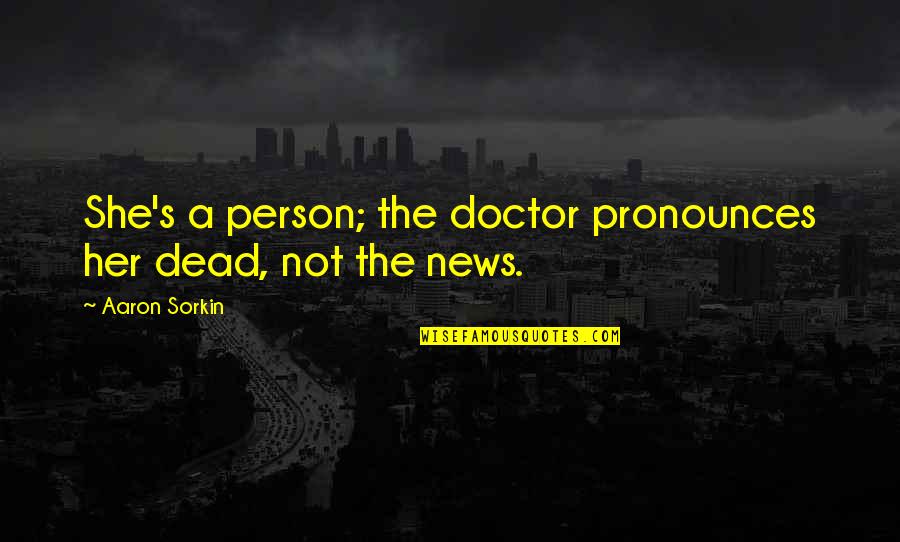 She Quotes By Aaron Sorkin: She's a person; the doctor pronounces her dead,