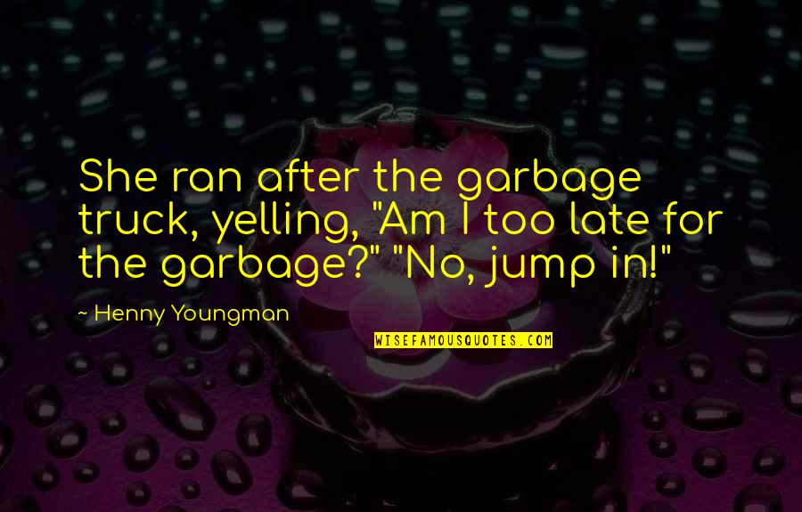 She Ran Quotes By Henny Youngman: She ran after the garbage truck, yelling, "Am