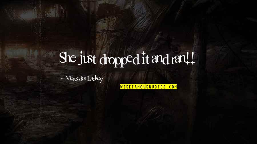 She Ran Quotes By Mercedes Lackey: She just dropped it and ran!!