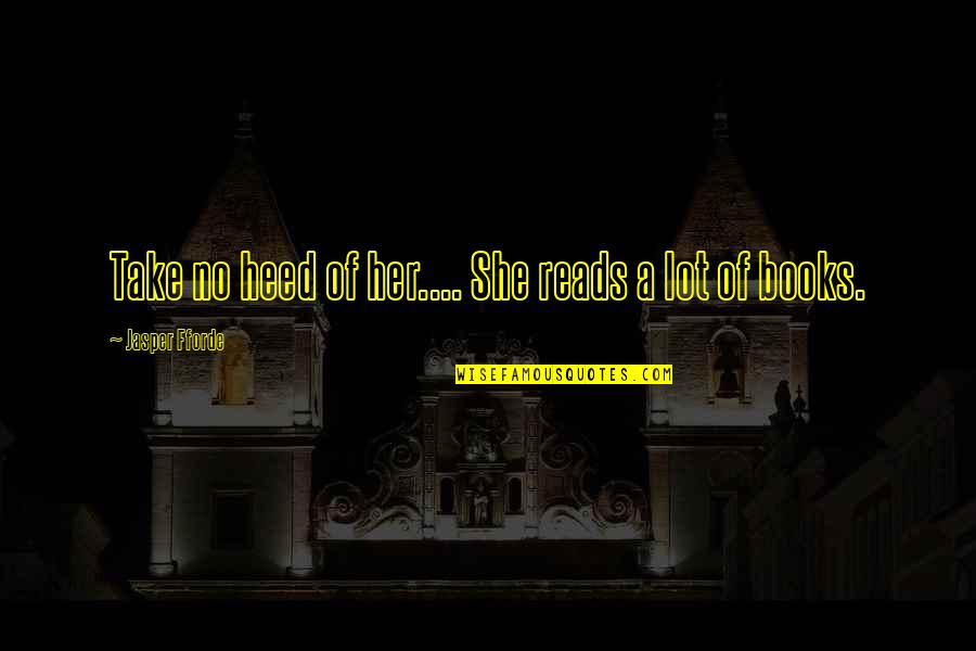 She Reads Quotes By Jasper Fforde: Take no heed of her.... She reads a She Reads Quotes By Jasper Fforde: Take no heed of her.... She reads a