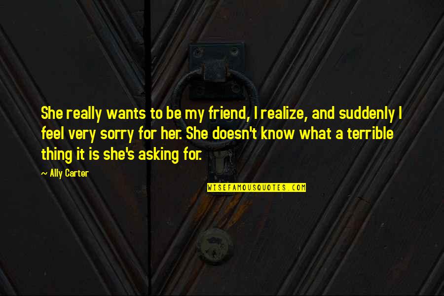 She Realize Quotes By Ally Carter: She really wants to be my friend, I