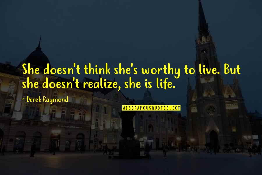 She Realize Quotes By Derek Raymond: She doesn't think she's worthy to live. But