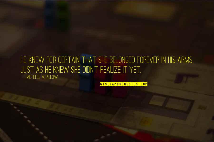 She Realize Quotes By Michelle M. Pillow: He knew for certain that she belonged forever She Realize Quotes By Michelle M. Pillow: He knew for certain that she belonged forever