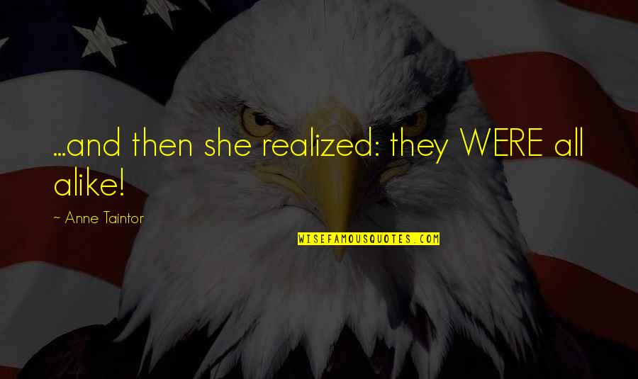 She Realized Quotes By Anne Taintor: ...and then she realized: they WERE all alike!