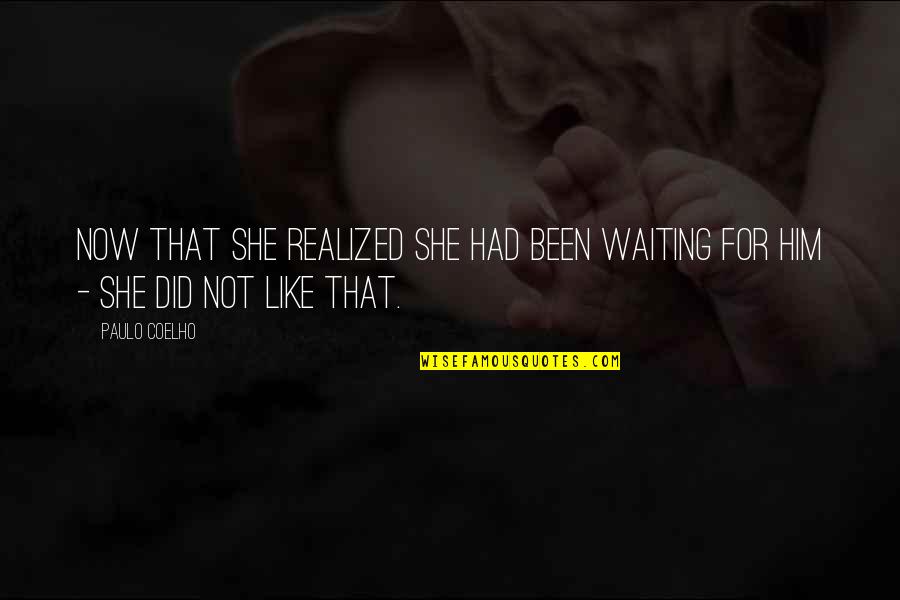 She Realized Quotes By Paulo Coelho: Now that she realized she had been waiting