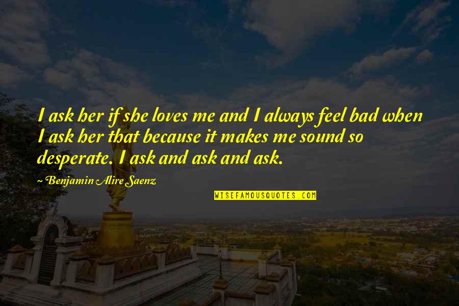 She Really Loves Me Quotes By Benjamin Alire Saenz: I ask her if she loves me and She Really Loves Me Quotes By Benjamin Alire Saenz: I ask her if she loves me and