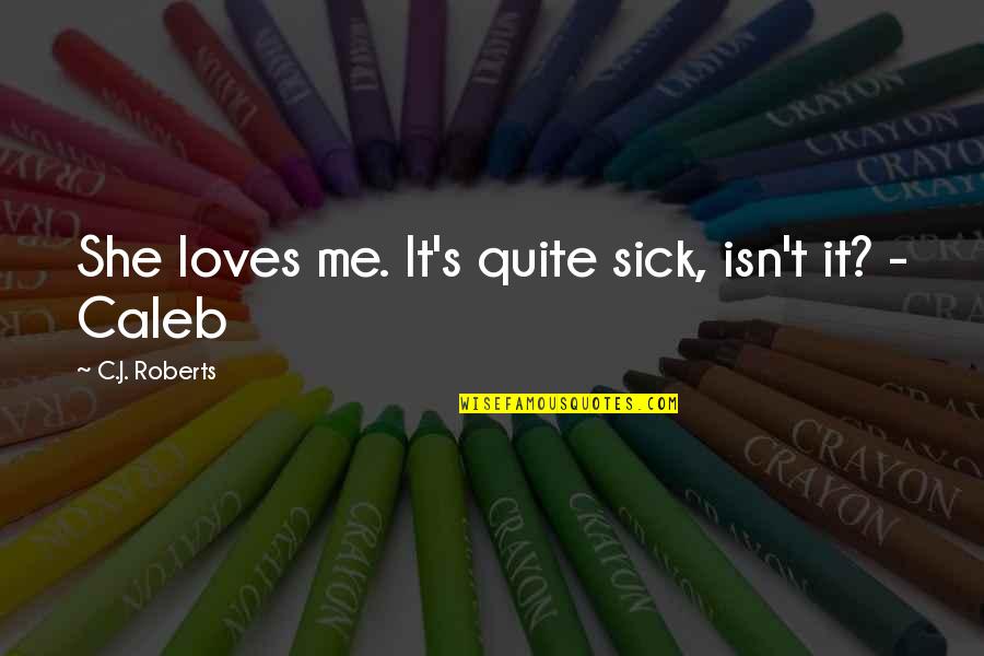 She Really Loves Me Quotes By C.J. Roberts: She loves me. It's quite sick, isn't it? She Really Loves Me Quotes By C.J. Roberts: She loves me. It's quite sick, isn't it?