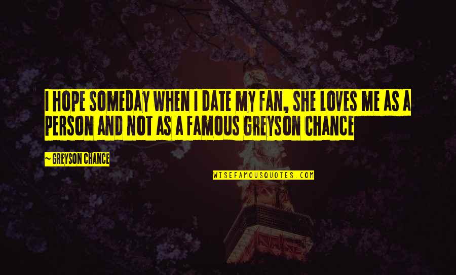 She Really Loves Me Quotes By Greyson Chance: I hope someday when I date my fan, She Really Loves Me Quotes By Greyson Chance: I hope someday when I date my fan,
