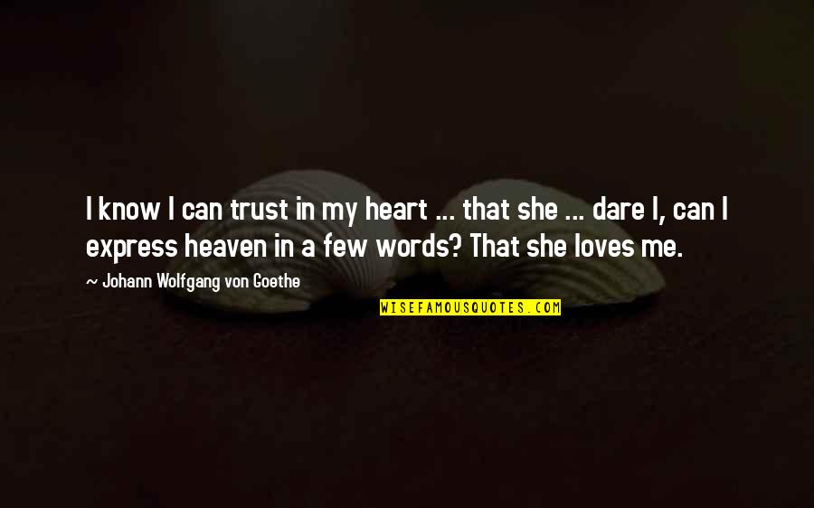 She Really Loves Me Quotes By Johann Wolfgang Von Goethe: I know I can trust in my heart She Really Loves Me Quotes By Johann Wolfgang Von Goethe: I know I can trust in my heart